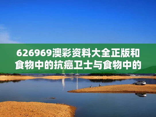 626969澳彩资料大全正版	和食物中的抗癌卫士与食物中的抗癌卫士有哪些