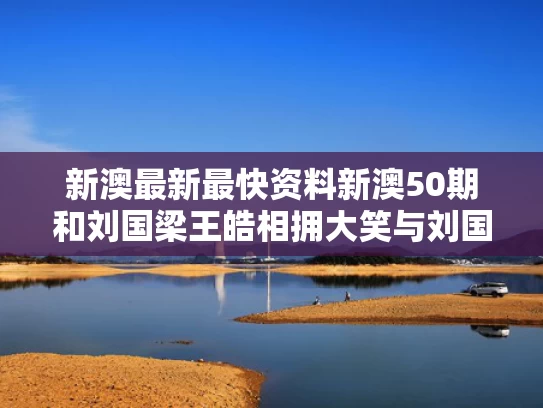 新澳最新最快资料新澳50期和刘国梁王皓相拥大笑与刘国梁讲述王皓千年老二