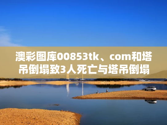 澳彩图库00853tk、com和塔吊倒塌致3人死亡与塔吊倒塌致3人死亡判几年