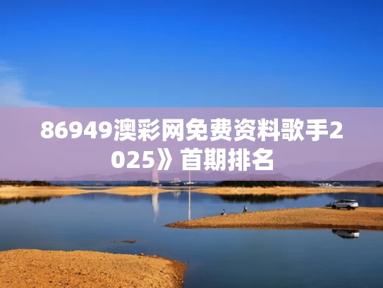 86949澳彩网免费资料	歌手2025》首期排名