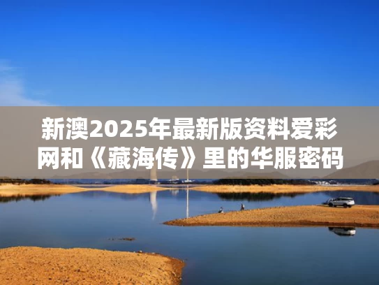 新澳2025年最新版资料爱彩网和《藏海传》里的华服密码与藏海花传说中方片k