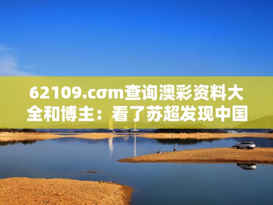 62109.cσm查询澳彩资料大全和博主：看了苏超发现中国体育走错路了与博主:看了苏超发现中国体育走错路了的视频