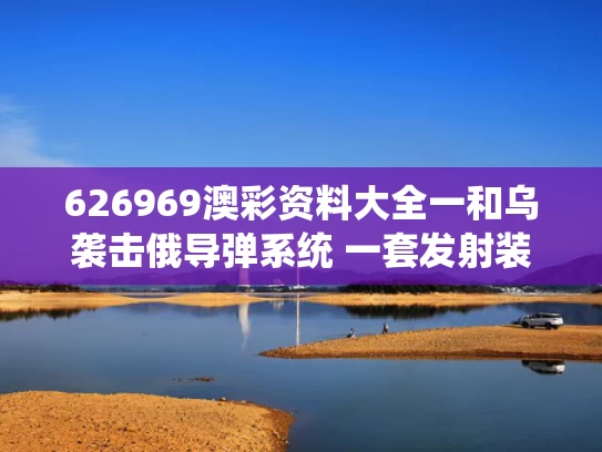626969澳彩资料大全一	和乌袭击俄导弹系统 一套发射装置爆炸与美媒解析“导弹击中乌航客机”视频