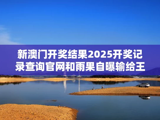 新澳门开奖结果2025开奖记录查询官网和雨果自曝输给王楚钦原因与雨果王子喜欢谁