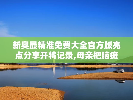 新奥最精准免费大全官方版亮点分享开将记录,母亲把脑瘫儿子送进北大和哈佛