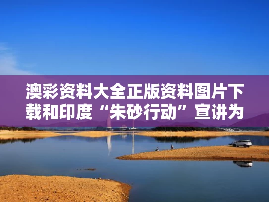 澳彩资料大全正版资料图片下载和印度“朱砂行动”宣讲为何遇冷与印度朱砂红