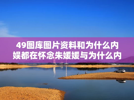 49图库图片资料和为什么内娱都在怀念朱媛媛与为什么内娱都在怀念朱媛媛呢