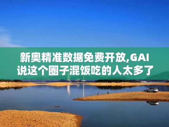新奥精准数据免费开放,GAI说这个圈子混饭吃的人太多了