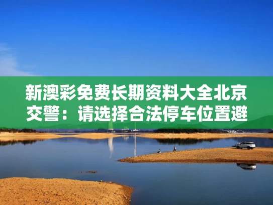 新澳彩免费长期资料大全	北京交警：请选择合法停车位置避雨