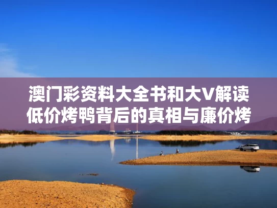 澳门彩资料大全书	和大V解读低价烤鸭背后的真相与廉价烤鸭有何猫腻