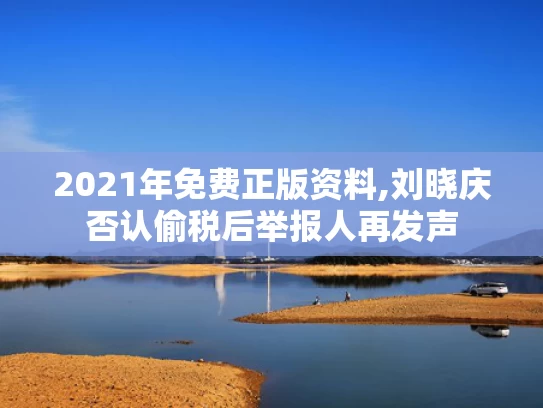 2021年免费正版资料,刘晓庆否认偷税后举报人再发声