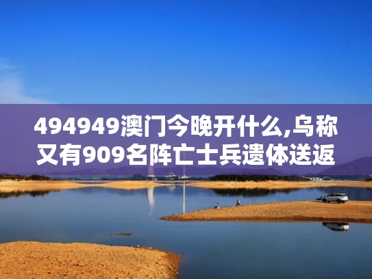 494949澳门今晚开什么,乌称又有909名阵亡士兵遗体送返回国