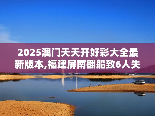 2025澳门天天开好彩大全最新版本,福建屏南翻船致6人失踪？假