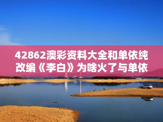 42862澳彩资料大全	和单依纯改编《李白》为啥火了与单依纯唱哭李健