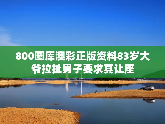 800图库澳彩正版资料	83岁大爷拉扯男子要求其让座