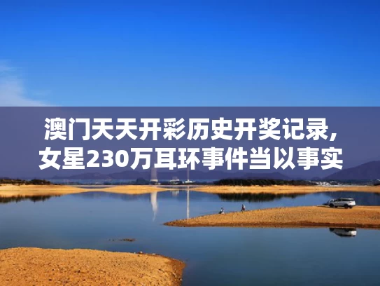 澳门天天开彩历史开奖记录,女星230万耳环事件当以事实定真伪