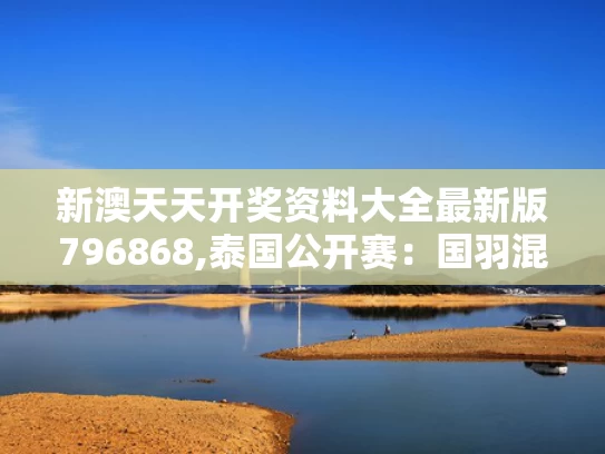 新澳天天开奖资料大全最新版796868,泰国公开赛：国羽混双提前包揽冠军