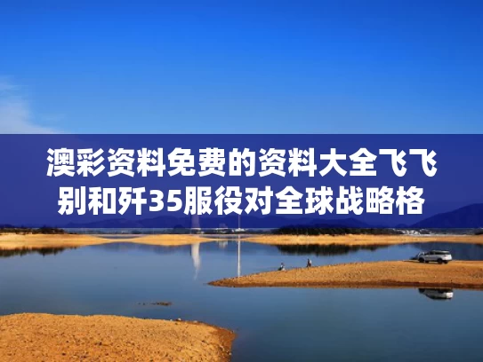 澳彩资料免费的资料大全飞飞别和歼35服役对全球战略格局冲击有多大与歼 35