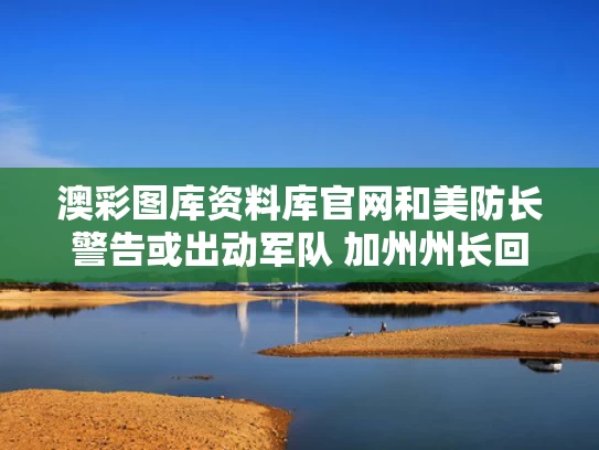 澳彩图库资料库官网和美防长警告或出动军队 加州州长回应与美国加州长是谁