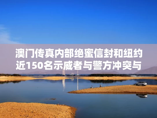 澳门传真内部绝蜜信封和纽约近150名示威者与警方冲突与纽约袭击事件