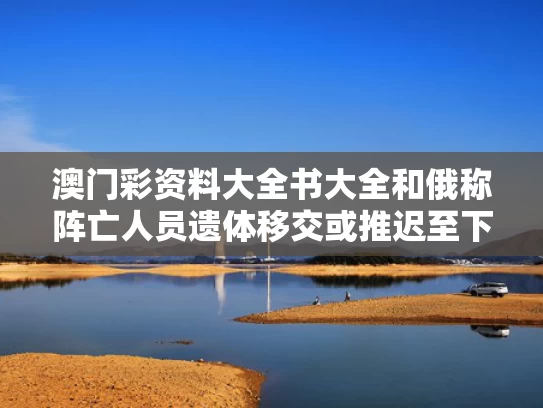 澳门彩资料大全书大全和俄称阵亡人员遗体移交或推迟至下周与俄民众悼念遇难者