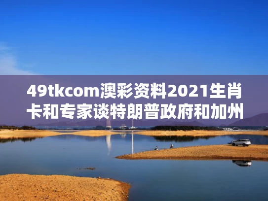 49tkcom澳彩资料2021生肖卡和专家谈特朗普政府和加州冲突加剧与特朗普与加州