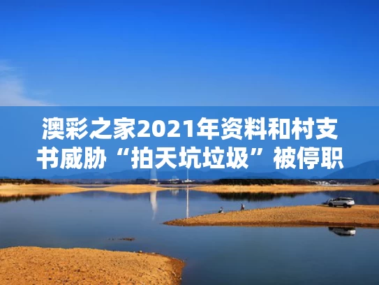 澳彩之家2021年资料	和村支书威胁“拍天坑垃圾”被停职与