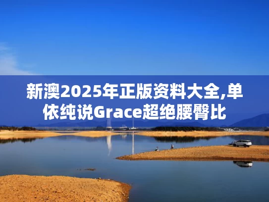 新澳2025年正版资料大全,单依纯说Grace超绝腰臀比
