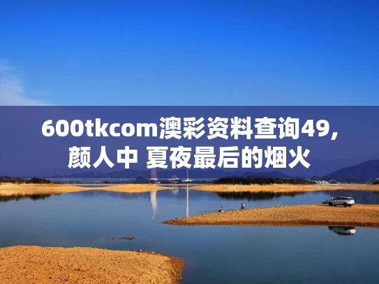 600tkcom澳彩资料查询49,颜人中 夏夜最后的烟火