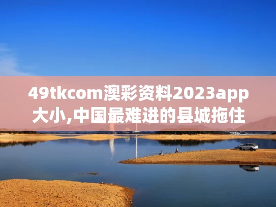 49tkcom澳彩资料2023app大小,中国最难进的县城拖住了春天