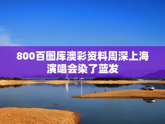 800百图库澳彩资料	周深上海演唱会染了蓝发