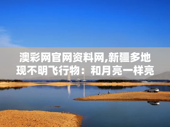澳彩网官网资料网,新疆多地现不明飞行物：和月亮一样亮