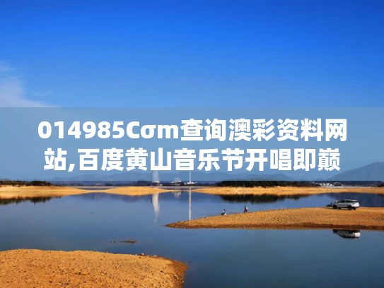 014985Cσm查询澳彩资料网站,百度黄山音乐节开唱即巅峰