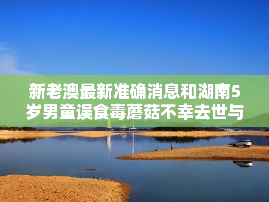 新老澳最新准确消息和湖南5岁男童误食毒蘑菇不幸去世与误食毒蘑菇死亡人数