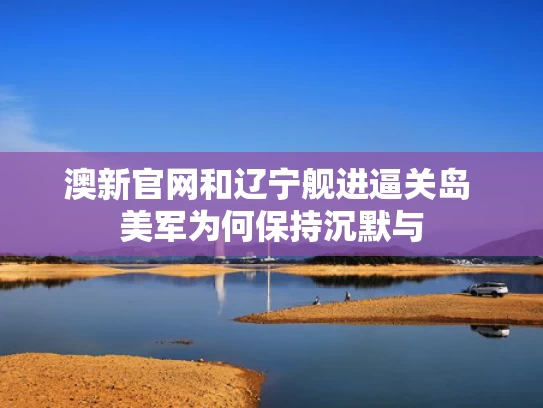 澳新官网和辽宁舰进逼关岛 美军为何保持沉默与