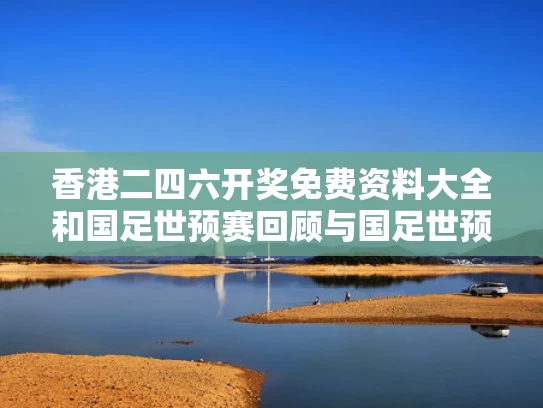 香港二四六开奖免费资料大全和国足世预赛回顾与国足世预赛精彩视频