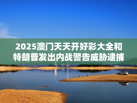 2025澳门天天开好彩大全和特朗普发出内战警告威胁逮捕加州州长与特朗普发出内战警告威胁逮捕加州州长是真的吗