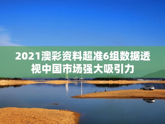 2021澳彩资料超准	6组数据透视中国市场强大吸引力