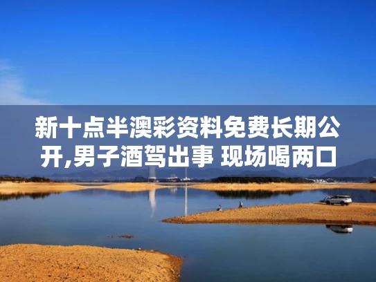 新十点半澳彩资料免费长期公开,男子酒驾出事 现场喝两口想逃避被判