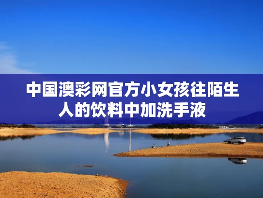 中国澳彩网官方	小女孩往陌生人的饮料中加洗手液