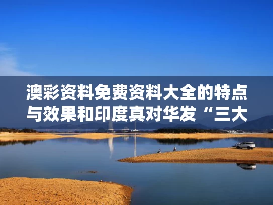 澳彩资料免费资料大全的特点与效果和印度真对华发“三大死亡威胁”了吗与印度对华悲情