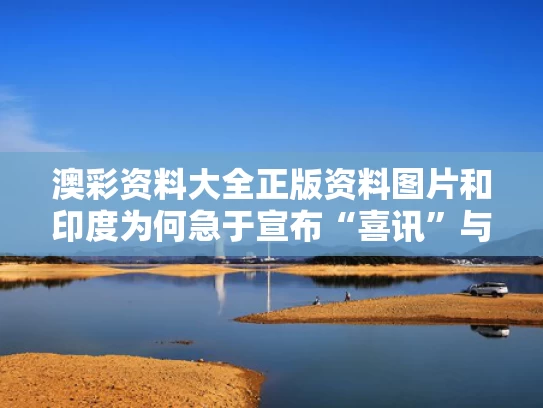 澳彩资料大全正版资料图片和印度为何急于宣布“喜讯”与印度为何屡屡挑起事端