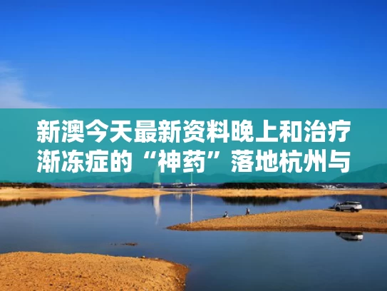 新澳今天最新资料晚上和治疗渐冻症的“神药”落地杭州与
