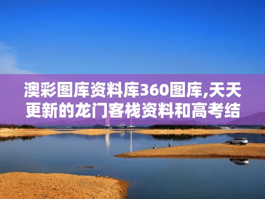 澳彩图库资料库360图库,天天更新的龙门客栈资料和高考结束挑行李回家的女生找到了与高考结束离开校园拖着行李箱