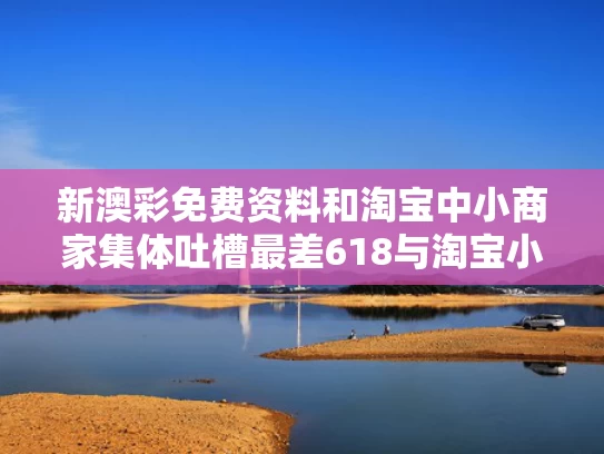 新澳彩免费资料	和淘宝中小商家集体吐槽最差618与淘宝小卖家沉浮的血泪教训
