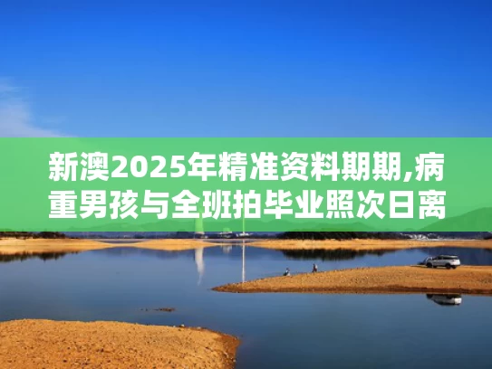 新澳2025年精准资料期期,病重男孩与全班拍毕业照次日离世