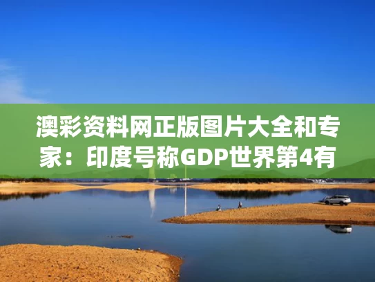 澳彩资料网正版图片大全	和专家：印度号称GDP世界第4有4个水分与印度gpd第几