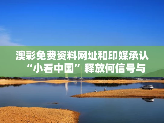澳彩免费资料网址	和印媒承认“小看中国”释放何信号与