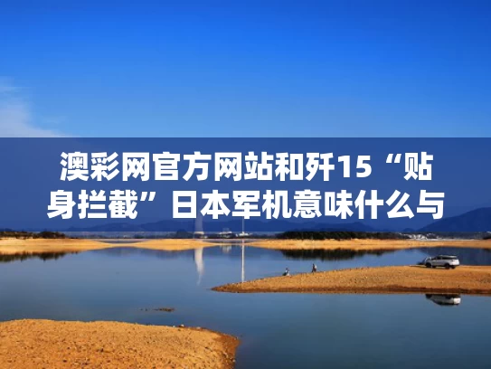 澳彩网官方网站	和歼15“贴身拦截”日本军机意味什么与