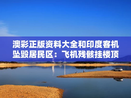 澳彩正版资料大全	和印度客机坠毁居民区：飞机残骸挂楼顶与印度一架飞机坠毁